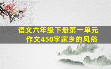 语文六年级下册第一单元作文450字家乡的风俗