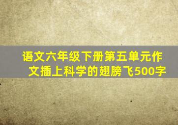 语文六年级下册第五单元作文插上科学的翅膀飞500字