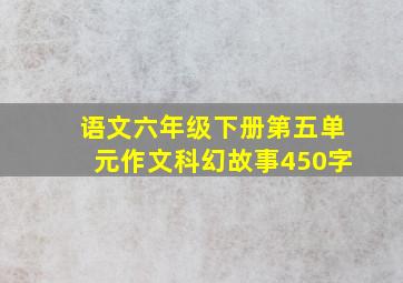 语文六年级下册第五单元作文科幻故事450字