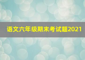 语文六年级期末考试题2021