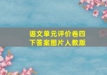 语文单元评价卷四下答案图片人教版