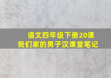 语文四年级下册20课我们家的男子汉课堂笔记