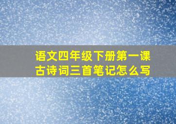 语文四年级下册第一课古诗词三首笔记怎么写