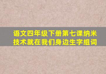 语文四年级下册第七课纳米技术就在我们身边生字组词