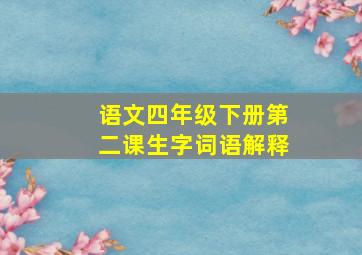 语文四年级下册第二课生字词语解释