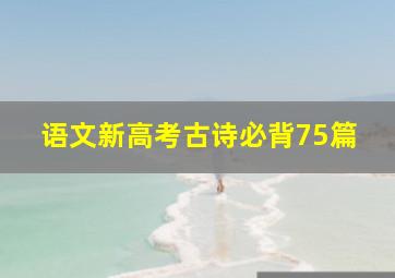 语文新高考古诗必背75篇