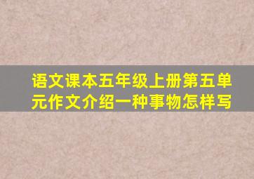 语文课本五年级上册第五单元作文介绍一种事物怎样写