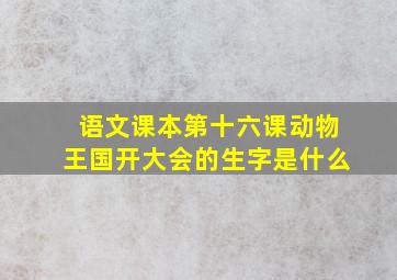 语文课本第十六课动物王国开大会的生字是什么