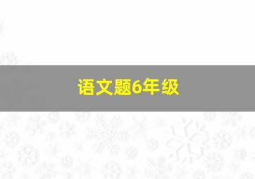 语文题6年级