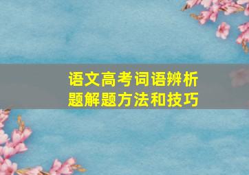 语文高考词语辨析题解题方法和技巧