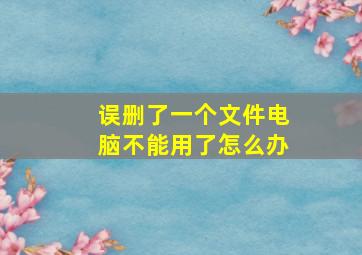 误删了一个文件电脑不能用了怎么办