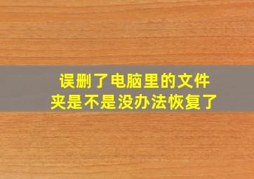 误删了电脑里的文件夹是不是没办法恢复了