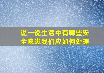 说一说生活中有哪些安全隐患我们应如何处理