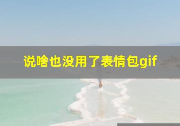 说啥也没用了表情包gif