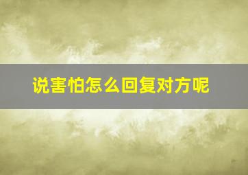 说害怕怎么回复对方呢