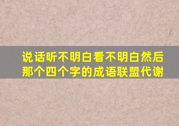 说话听不明白看不明白然后那个四个字的成语联盟代谢