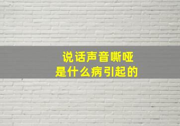 说话声音嘶哑是什么病引起的