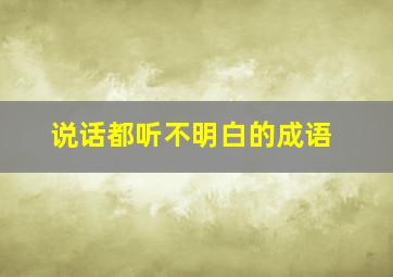 说话都听不明白的成语