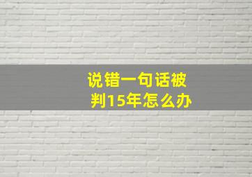 说错一句话被判15年怎么办