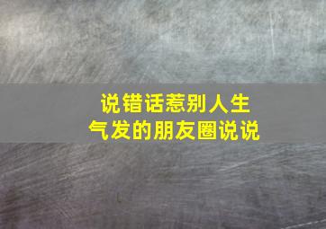 说错话惹别人生气发的朋友圈说说