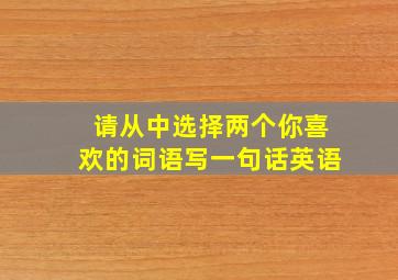 请从中选择两个你喜欢的词语写一句话英语