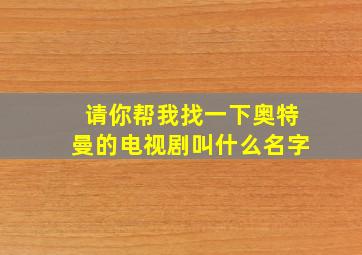 请你帮我找一下奥特曼的电视剧叫什么名字