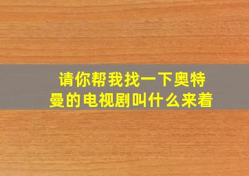 请你帮我找一下奥特曼的电视剧叫什么来着