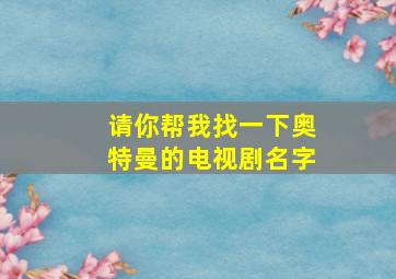 请你帮我找一下奥特曼的电视剧名字