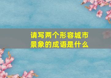 请写两个形容城市景象的成语是什么