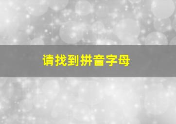 请找到拼音字母