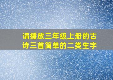 请播放三年级上册的古诗三首简单的二类生字