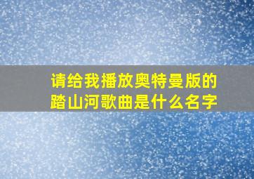 请给我播放奥特曼版的踏山河歌曲是什么名字