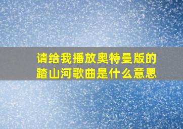 请给我播放奥特曼版的踏山河歌曲是什么意思