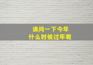 请问一下今年什么时候过年呢