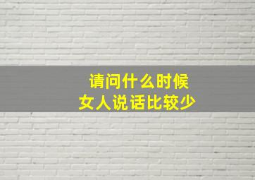 请问什么时候女人说话比较少