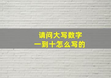 请问大写数字一到十怎么写的