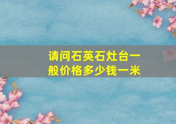 请问石英石灶台一般价格多少钱一米