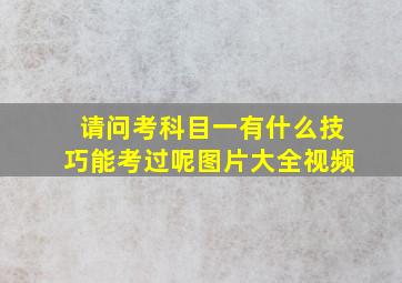 请问考科目一有什么技巧能考过呢图片大全视频