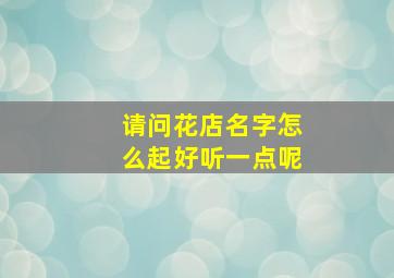 请问花店名字怎么起好听一点呢