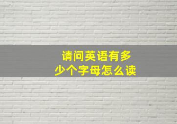 请问英语有多少个字母怎么读