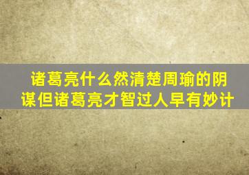 诸葛亮什么然清楚周瑜的阴谋但诸葛亮才智过人早有妙计