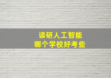 读研人工智能哪个学校好考些