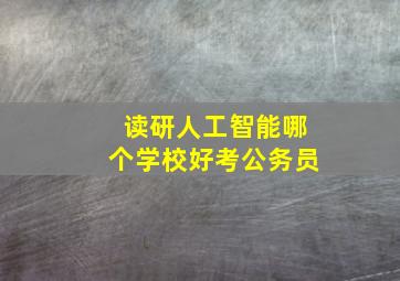 读研人工智能哪个学校好考公务员