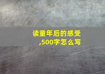 读童年后的感受,500字怎么写