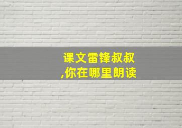 课文雷锋叔叔,你在哪里朗读