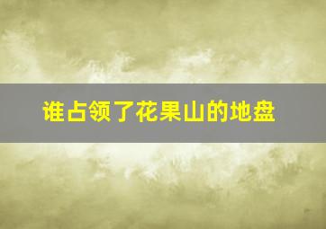 谁占领了花果山的地盘