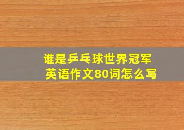 谁是乒乓球世界冠军英语作文80词怎么写