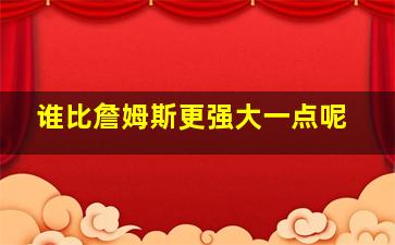 谁比詹姆斯更强大一点呢