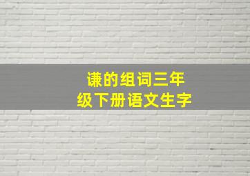 谦的组词三年级下册语文生字