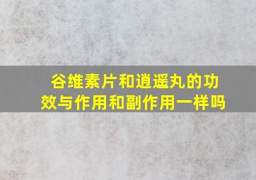 谷维素片和逍遥丸的功效与作用和副作用一样吗